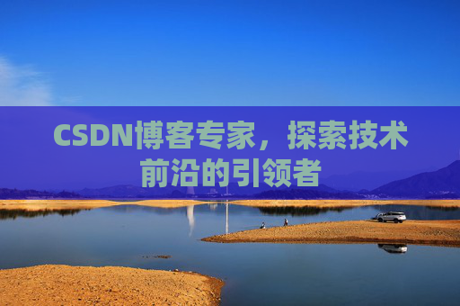 CSDN博客专家，探索技术前沿的引领者