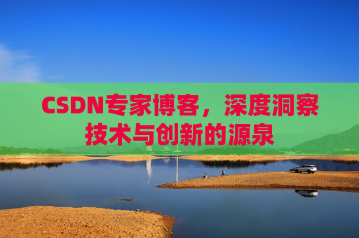 CSDN专家博客，深度洞察技术与创新的源泉