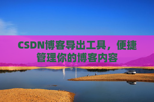 CSDN博客导出工具，便捷管理你的博客内容